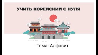 УЧИТЬ КОРЕЙСКИЙ С НУЛЯ. УРОК 1. ТЕМА: Алфавит (Хангыль)