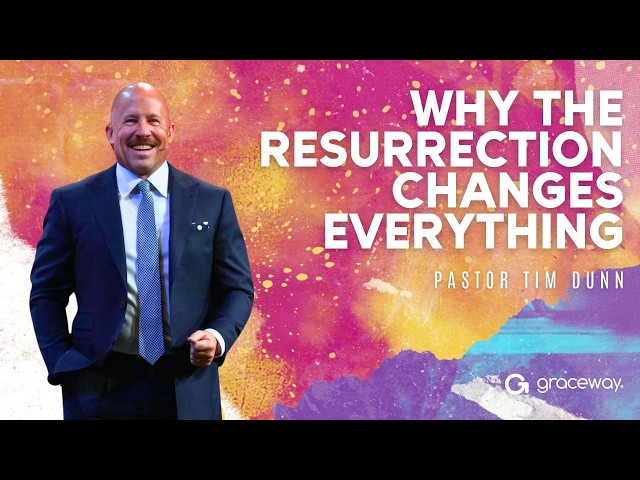 Why the Resurrection Changes Everything