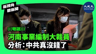 過去的「鐵飯碗」已經不是打不爛了。去年預算赤字高達人民幣6550億元的河南省開啟了事業機構大裁員，財經專家分析認為，這表明中共政府真的沒錢了。| #新視角聽新聞 #香港大紀元新唐人聯合新聞頻道