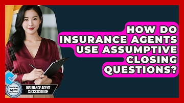 How Do Insurance Agents Use Assumptive Closing Questions? - Insurance Agent Success Guide