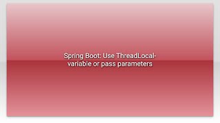 Spring Boot: Use ThreadLocal-variable or pass parameters
