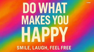 Do What Makes You Happy – This Song Will Make You Smile | Lenzspot
