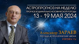 Астропрогноз на неделю с 13 по 19 мая 2024 - от Александра Зараева