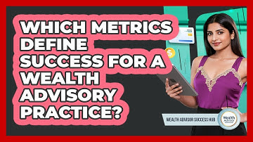 Which Metrics Define Success For A Wealth Advisory Practice? - Wealth Advisor Success Hub