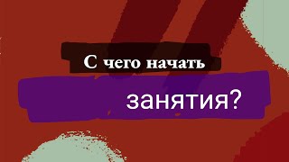 С чего начать занятия?