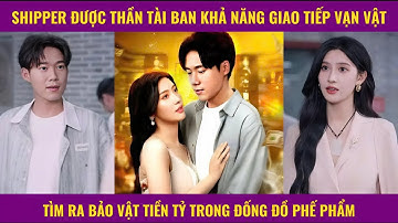 Shipper được thần tài ban khả năng giáo tiếp vạn vật tìm ra bảo vật tiền tỷ trong đống đồ phế phẩm