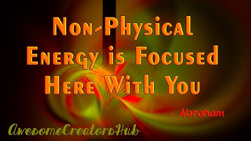 Abraham Hicks Snippet:  Non-Physical Energy is Focused Here With You