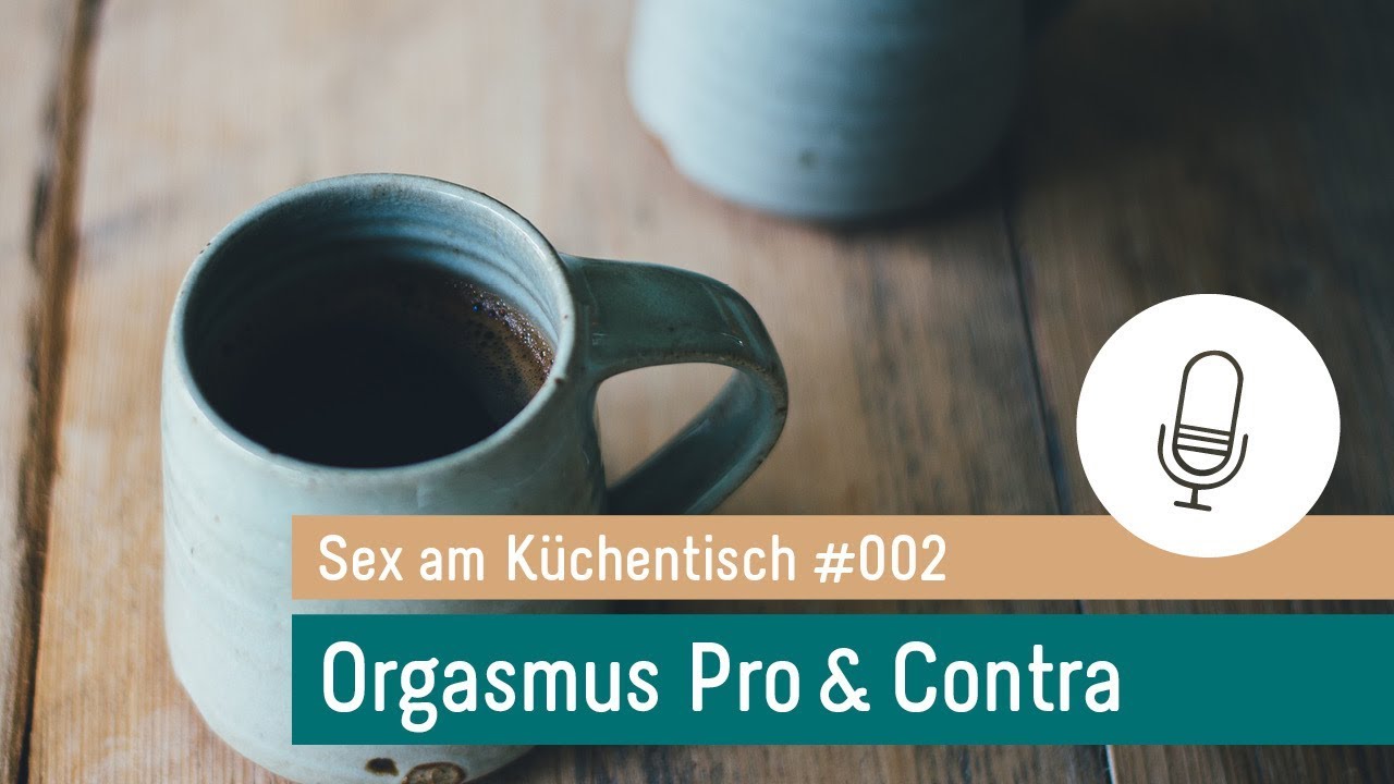 Orgasmus Pro und Contra #002 – Podcast »Sex am Küchentisch - Entspannte Sexualität leben«