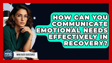How Can You Communicate Emotional Needs Effectively In Recovery? - Mind Over Substance