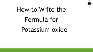 How to Write the Formula for Potassium oxide (K2O)