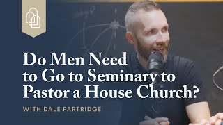 Do Men Need to Go to Seminary to Pastor a House Church?