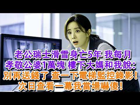 【完結爽文】老公瑞士滑雪身亡5年，我每月孝敬公婆1萬塊，送完錢離開時，樓下大媽和我說：別再送錢了，查一下這部電梯監控錄影！次日查看一幕我當場嚇傻！#婆媳 #家庭 #情感故事 #為人處世 #婚姻 #故事