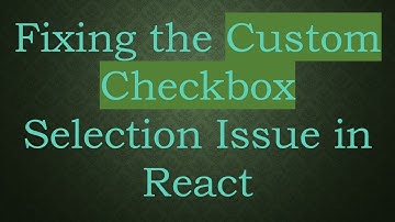 Fixing the Custom Checkbox Selection Issue in React