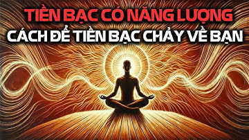 TIỀN BẠC CÓ NĂNG LƯỢNG THAY ĐỔI NĂNG LƯỢNG ĐỂ ĐÓN TIỀN BẠC CHẢY VÀO BẠN! - TRIẾT ĐẠO
