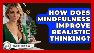 How Does Mindfulness Improve Realistic Thinking? - Cognitive Therapy Hub