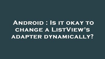 Android : Is it okay to change a ListView