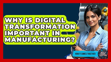 Why Is Digital Transformation Important In Manufacturing? - How It Comes Together