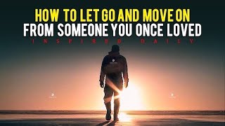 How To Move On And Let Go Of Someone You Once Loved - Inspirational Video