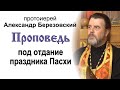 Проповедь под отдание праздника Пасхи (2021.06.08). Протоиерей Александр Березовский