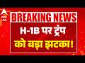 H1B Visa Policy Update: H-1B पर ट्रंप को बड़ा झटका! ABPLIVE