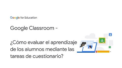 Google Classroom - ¿Cómo evaluar el aprendizaje de los alumnos mediante las tareas de cuestionario?
