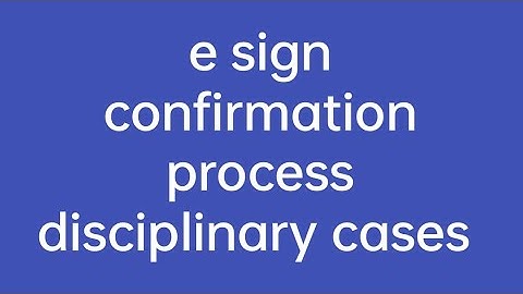 e sign confirmation process/ disciplinary cases