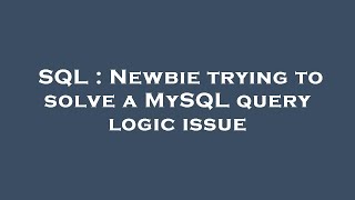 SQL : Newbie trying to solve a MySQL query logic issue