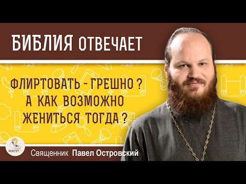 Флиртовать - грешно ?  А как возможно жениться тогда ? Священник Павел Островский