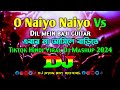 O naiyo nayio vs dil mein baji guitar  ebar na asile barite  dj  tiktok dj gan  hindi song 2024