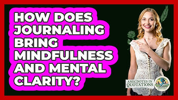 How Does Journaling Bring Mindfulness And Mental Clarity? - Anecdotes in Quotation