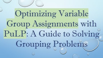 Optimizing Variable Group Assignments with PuLP: A Guide to Solving Grouping Problems