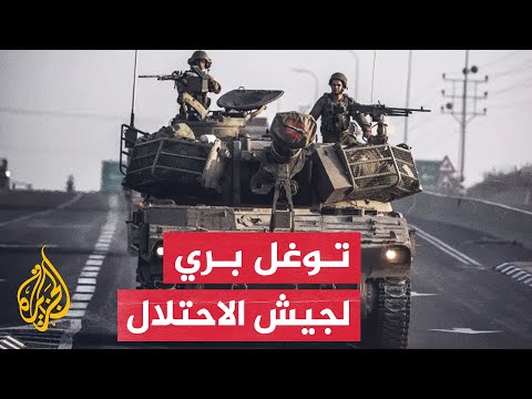 جيش الاحتلال الإسرائيلي يعلن تنفيذ عملية توغل بري في غزة