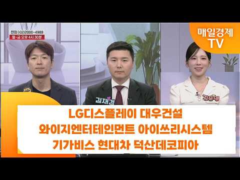 [친절한 종목상담 4989] LG디스플레이 대우건설 와이지엔터테인먼트 아이쓰리시스템 기가비스 현대차 덕산데코피아