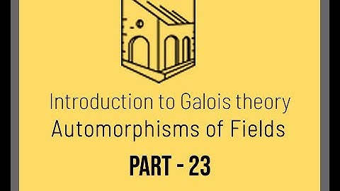 Introduction to Galois Theory - Automorphisms of Fields  - Part 23