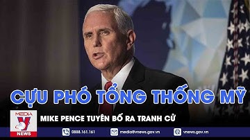 Cựu Phó Tổng thống Mỹ Mike Pence tuyên bố ra tranh cử - VNEWS