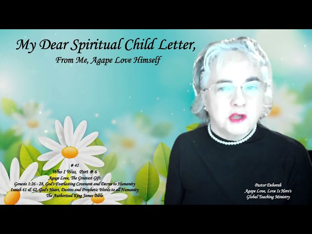 My Dear Spiritual Child Letter, From Me, Agape Love Himself, # 41, Who I Was Journal - Part # 6