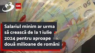 Salariul minim ar urma să crească de la 1 iulie 2024 pentru aproape două milioane de români