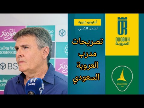 تصريحات مدرب العروبه السعودي انطونيو كازورلا بعد مباراة العروبة والخليج والخسارة القاسية والظالمة