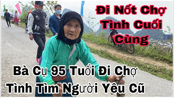 Bà cụ 95 tuổi đi Chợ Tình Khau Vai tìm lại bạn tình ngày xưa - Xem mà cảm động với cái tuổi của Bà