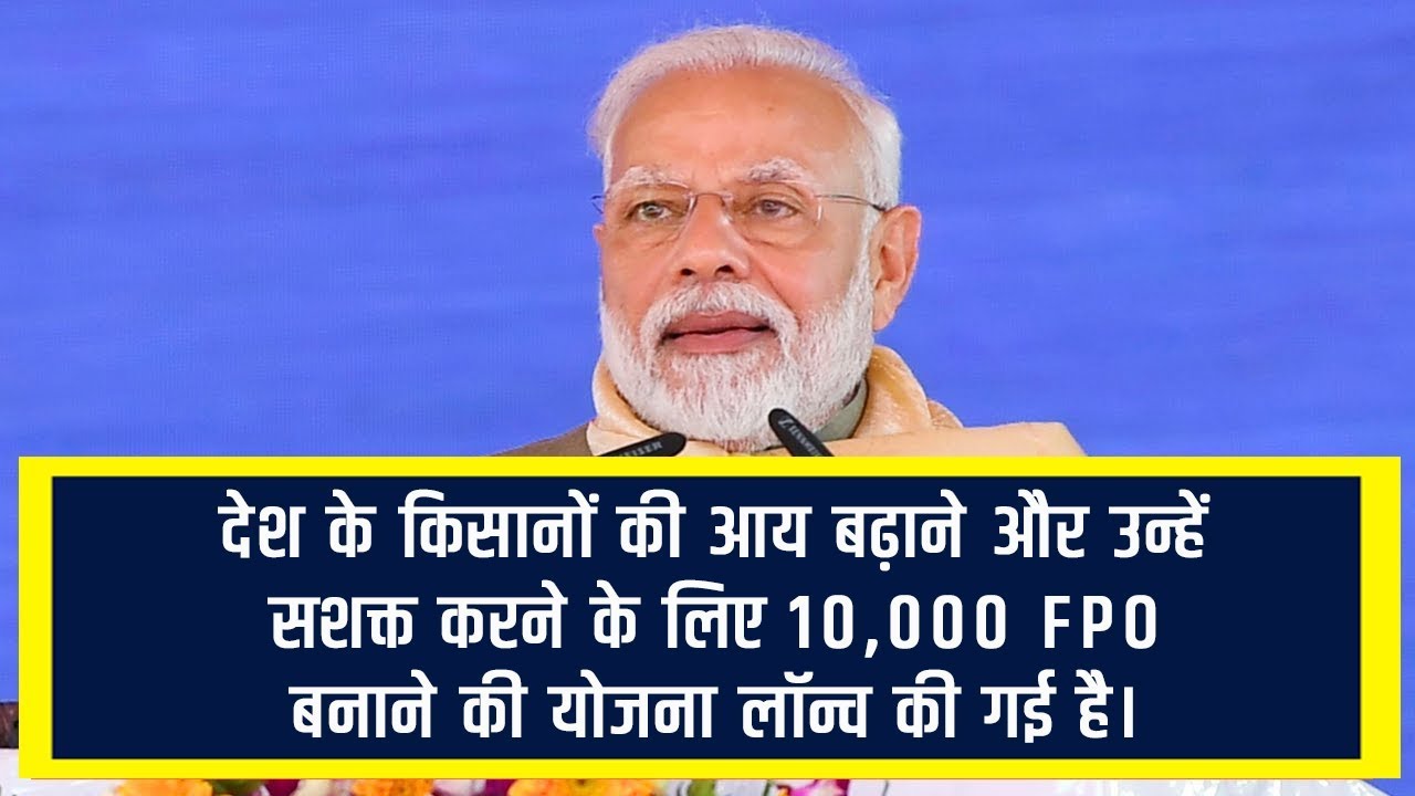 देश के किसानों की आय बढ़ाने और उन्हें सशक्त करने के लिए 10,000 FPO बनाने की योजना लॉन्च की गई है।