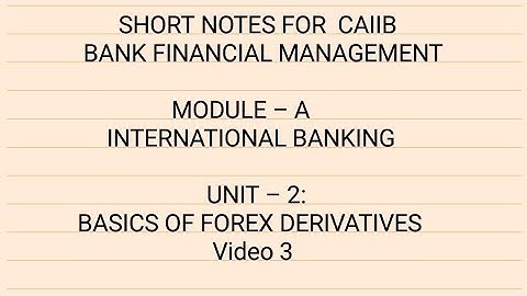 CAIIB BANK FINANCIAL MANAGEMENT MODULE A - INTERNATIONAL BANKING UNIT 2 BASICS OF FOREX DERIVATIVES