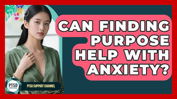 Can Finding Purpose Help With Anxiety? - PTSD Support Channel
