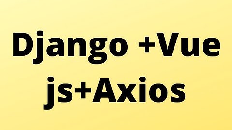 Django Framework + Vuejs   AXIOS