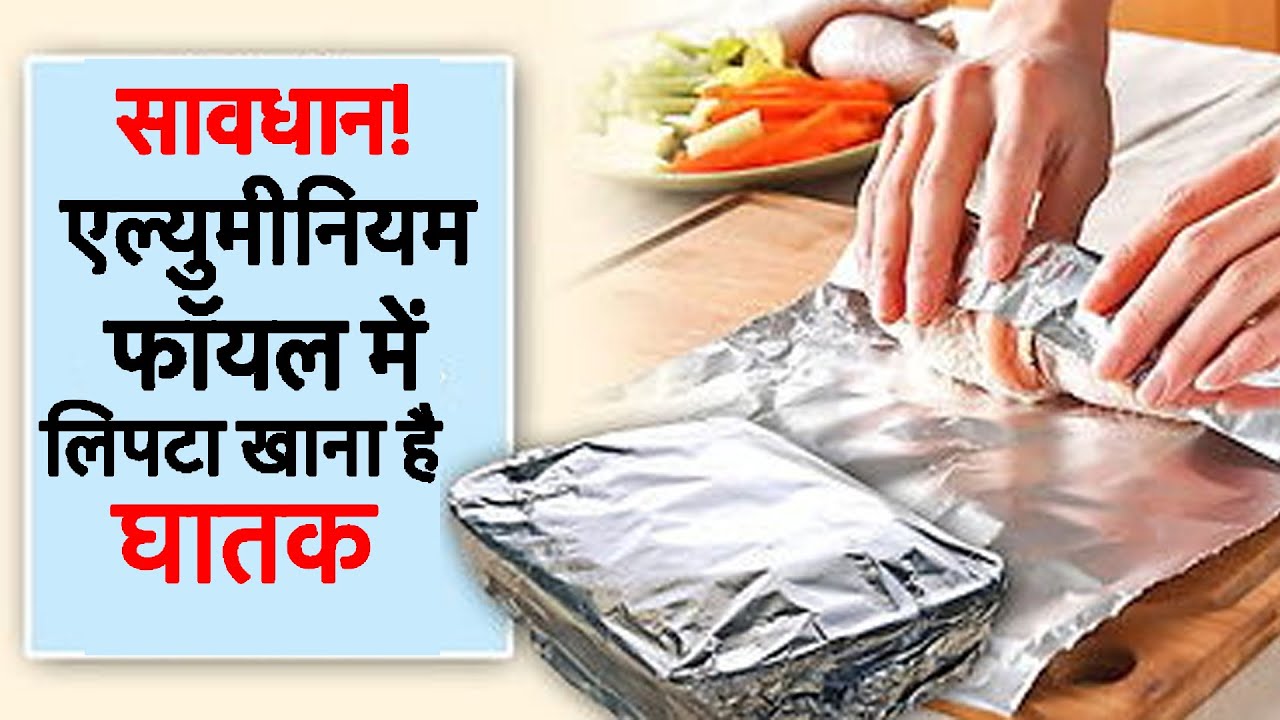 सावधान! एल्युमीनियम फॉयल में लिपटा खाना है घातक Aluminium Foil Is