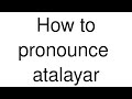 How to pronounce atalayar spanish