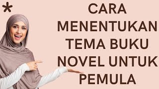 CARA MENENTUKAN TEMA BUKU NOVEL UNTUK PEMULA CARA MENENTUKAN TEMA BUKU NOVEL UNTUK PEMULA