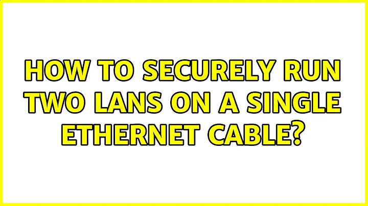 How to securely run two LANs on a single ethernet cable? (2 Solutions!!)