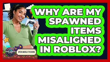 Why Are My Spawned Items Misaligned In Roblox? - Open World Tycoons