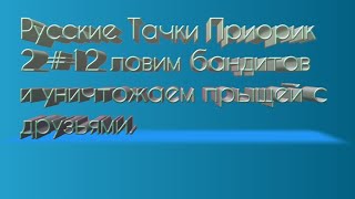 Русские Тачки Приорик 2 #12 ловим бандитов и уничтожаем прыщей с друзьями. screenshot 5