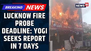 Lucknow Fire Tragedy: 2 Member SIT Formed, UP CM Yogi Adityanath Seeks Report Within 7 Days | News18 screenshot 2